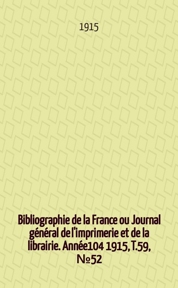 Bibliographie de la France ou Journal g&eacute;n&eacute;ral de l'imprimerie et de la librairie. Ann&eacute;e104 1915, T.59, №52