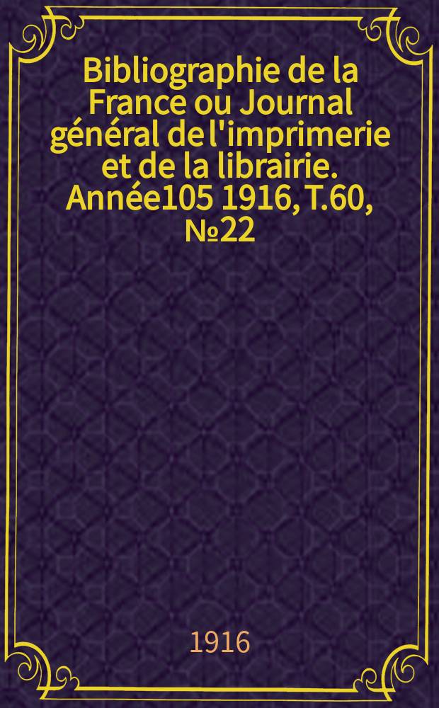 Bibliographie de la France ou Journal général de l'imprimerie et de la librairie. Année105 1916, T.60, №22
