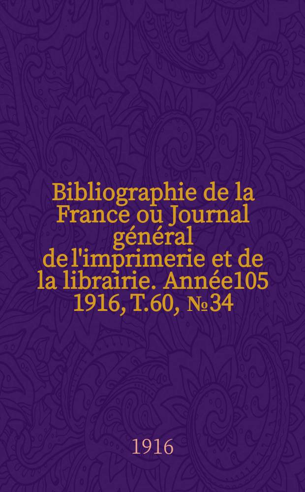 Bibliographie de la France ou Journal général de l'imprimerie et de la librairie. Année105 1916, T.60, №34