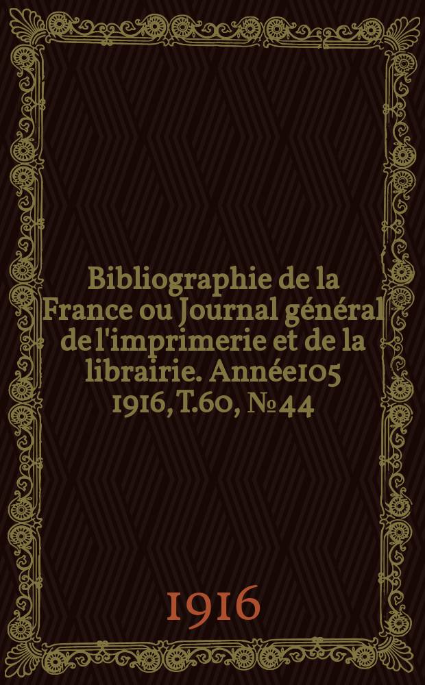 Bibliographie de la France ou Journal général de l'imprimerie et de la librairie. Année105 1916, T.60, №44