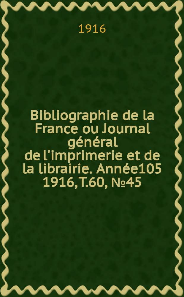 Bibliographie de la France ou Journal général de l'imprimerie et de la librairie. Année105 1916, T.60, №45