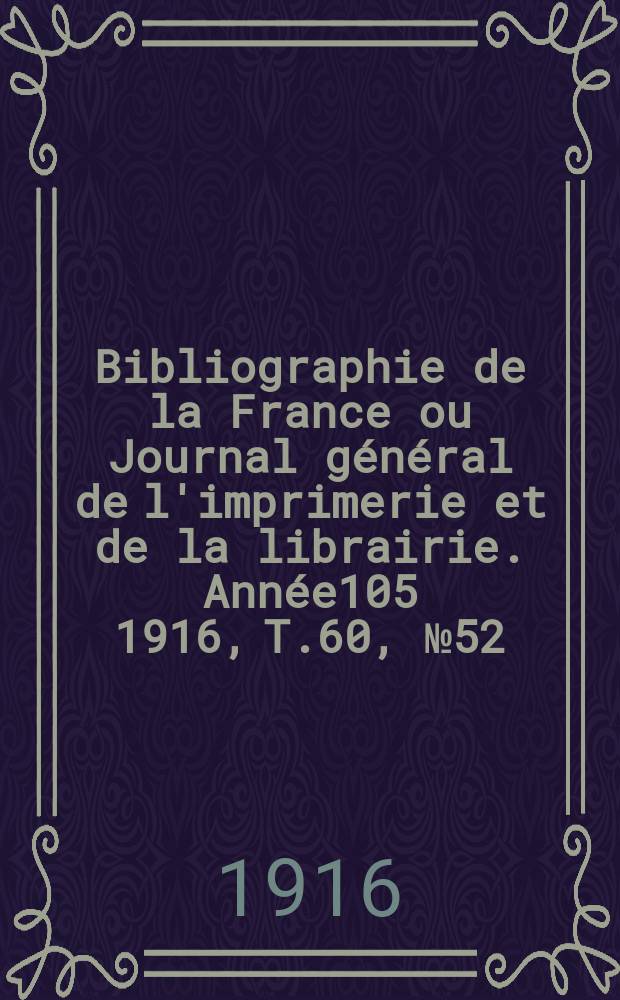 Bibliographie de la France ou Journal général de l'imprimerie et de la librairie. Année105 1916, T.60, №52
