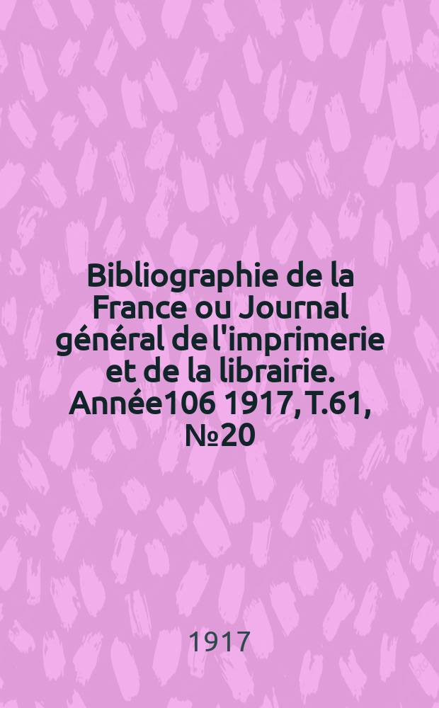 Bibliographie de la France ou Journal général de l'imprimerie et de la librairie. Année106 1917, T.61, №20