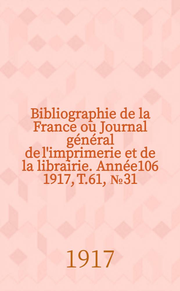 Bibliographie de la France ou Journal général de l'imprimerie et de la librairie. Année106 1917, T.61, №31