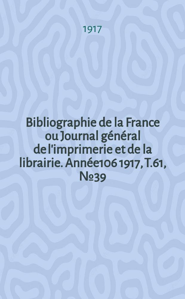 Bibliographie de la France ou Journal général de l'imprimerie et de la librairie. Année106 1917, T.61, №39