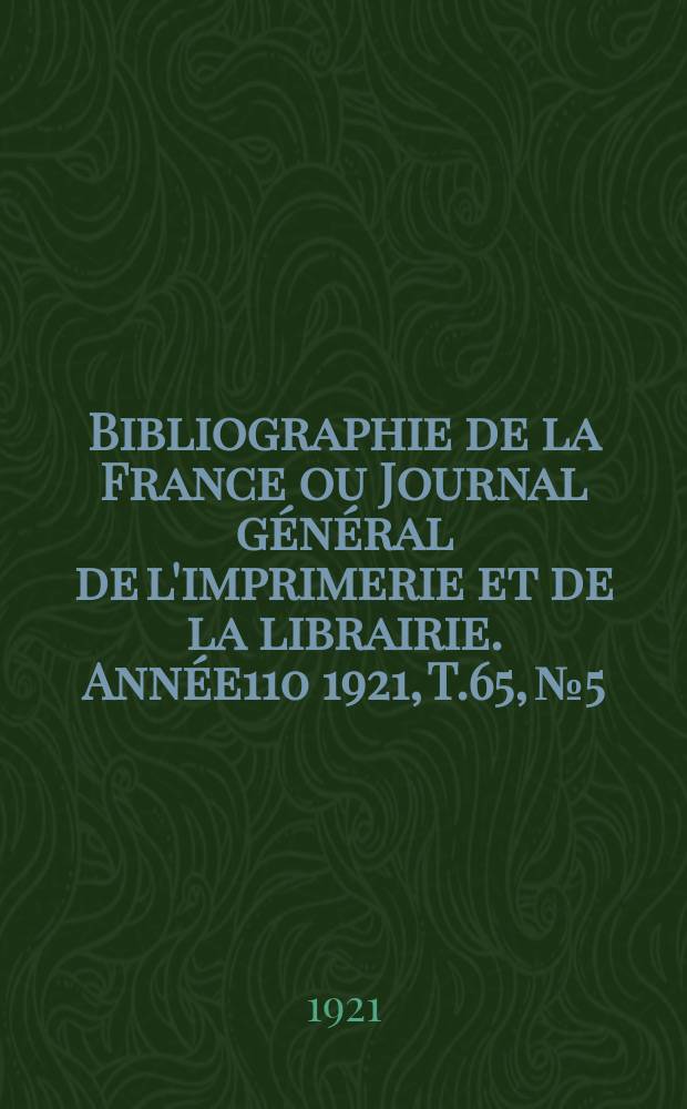 Bibliographie de la France ou Journal général de l'imprimerie et de la librairie. Année110 1921, T.65, №5