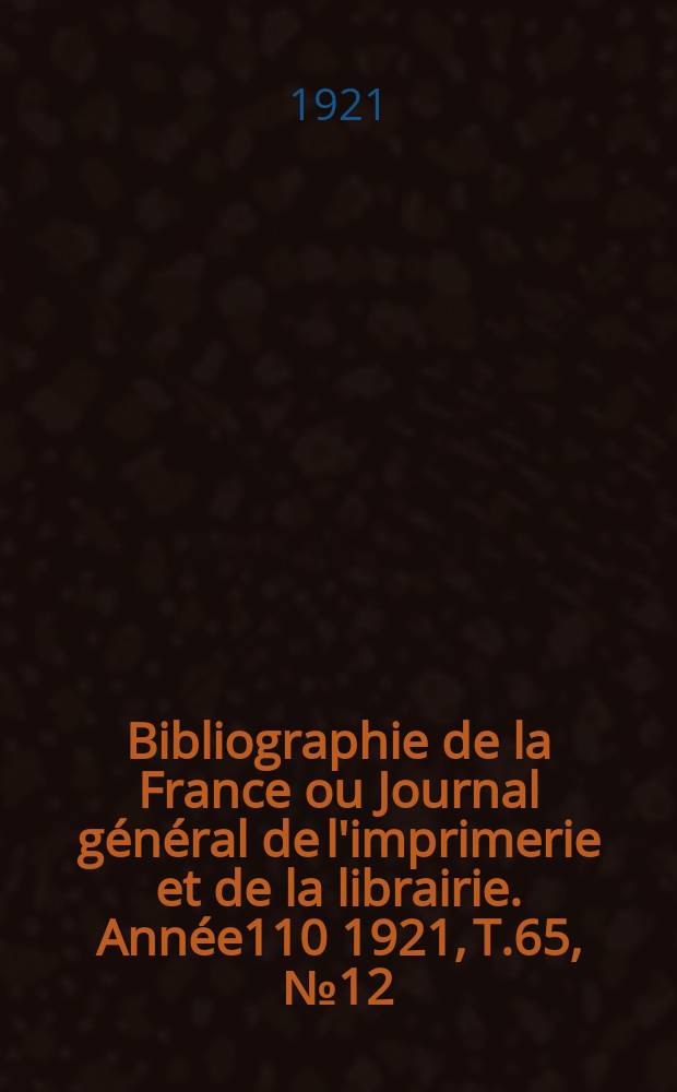 Bibliographie de la France ou Journal général de l'imprimerie et de la librairie. Année110 1921, T.65, №12