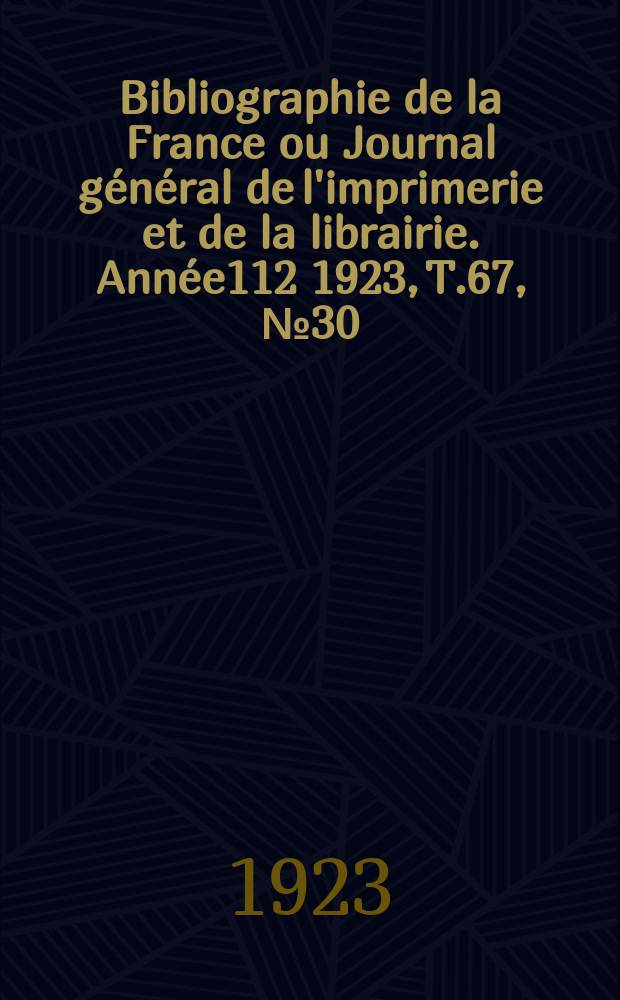 Bibliographie de la France ou Journal général de l'imprimerie et de la librairie. Année112 1923, T.67, №30