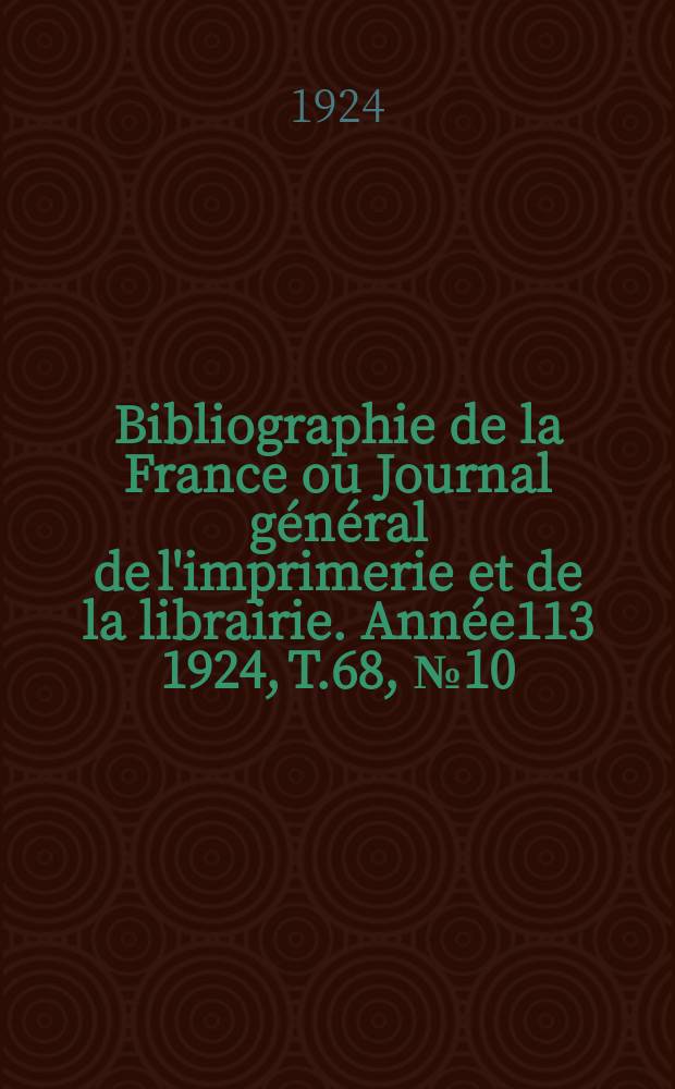 Bibliographie de la France ou Journal g&eacute;n&eacute;ral de l'imprimerie et de la librairie. Ann&eacute;e113 1924, T.68, №10