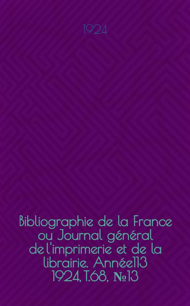 Bibliographie de la France ou Journal général de l'imprimerie et de la librairie. Année113 1924, T.68, №13