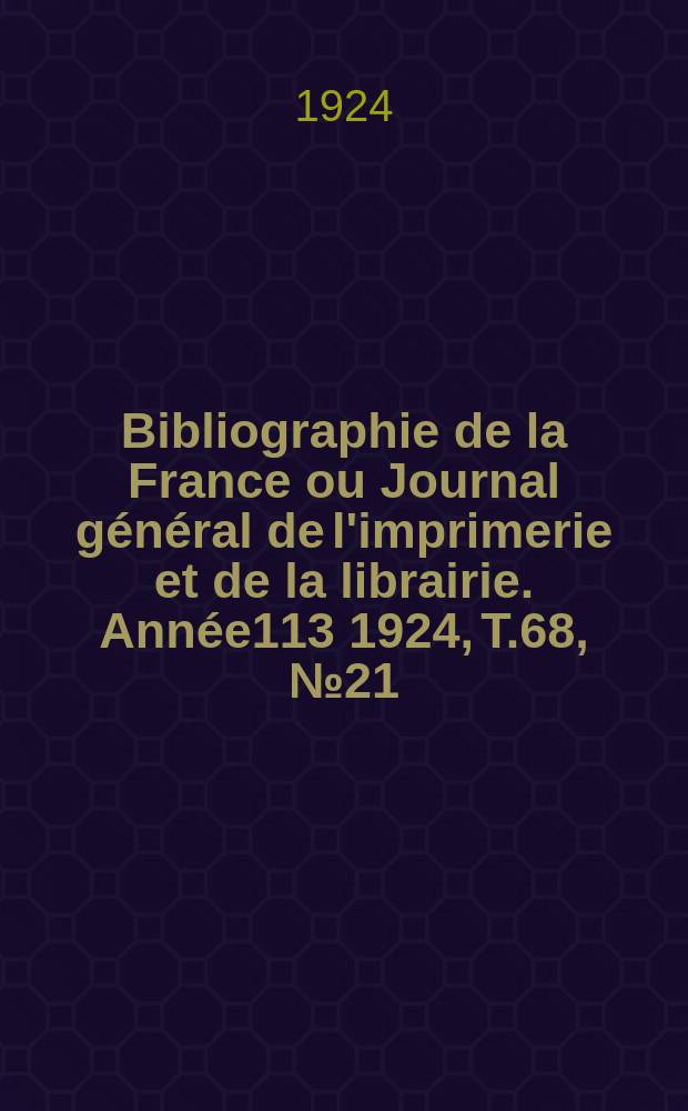 Bibliographie de la France ou Journal général de l'imprimerie et de la librairie. Année113 1924, T.68, №21