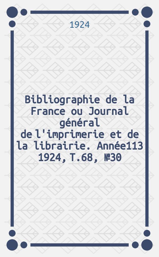 Bibliographie de la France ou Journal général de l'imprimerie et de la librairie. Année113 1924, T.68, №30