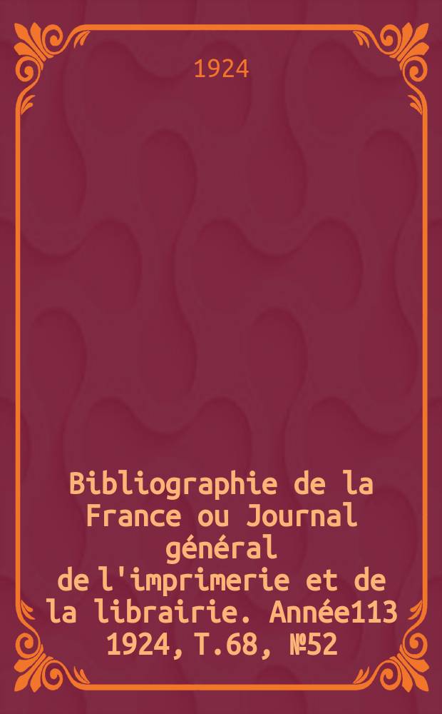Bibliographie de la France ou Journal g&eacute;n&eacute;ral de l'imprimerie et de la librairie. Ann&eacute;e113 1924, T.68, №52