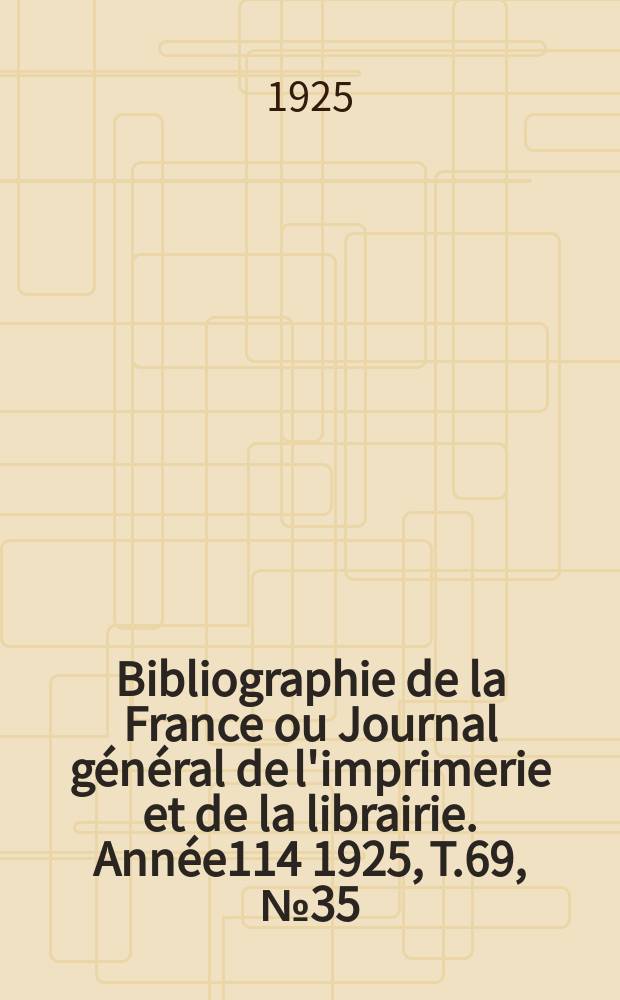 Bibliographie de la France ou Journal g&eacute;n&eacute;ral de l'imprimerie et de la librairie. Ann&eacute;e114 1925, T.69, №35