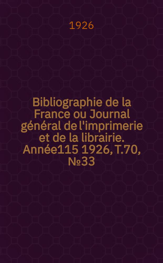 Bibliographie de la France ou Journal général de l'imprimerie et de la librairie. Année115 1926, T.70, №33