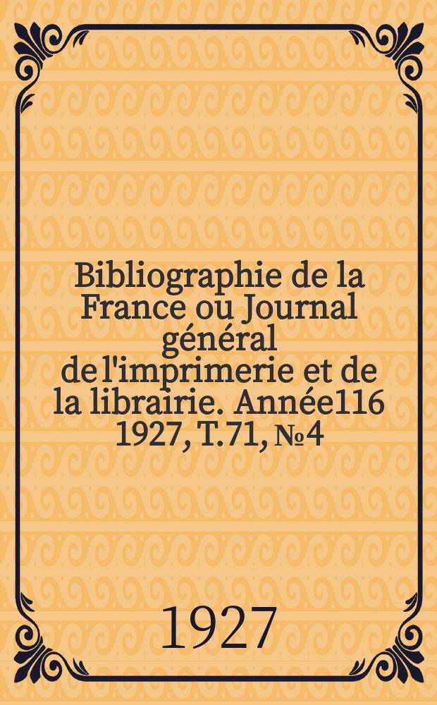 Bibliographie de la France ou Journal général de l'imprimerie et de la librairie. Année116 1927, T.71, №4
