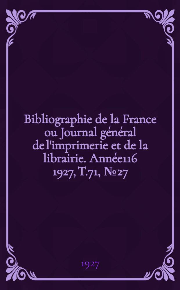 Bibliographie de la France ou Journal général de l'imprimerie et de la librairie. Année116 1927, T.71, №27