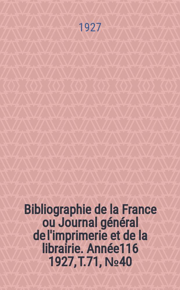 Bibliographie de la France ou Journal général de l'imprimerie et de la librairie. Année116 1927, T.71, №40