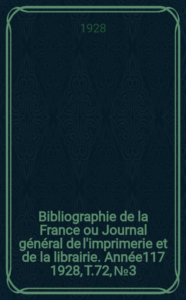 Bibliographie de la France ou Journal g&eacute;n&eacute;ral de l'imprimerie et de la librairie. Ann&eacute;e117 1928, T.72, №3