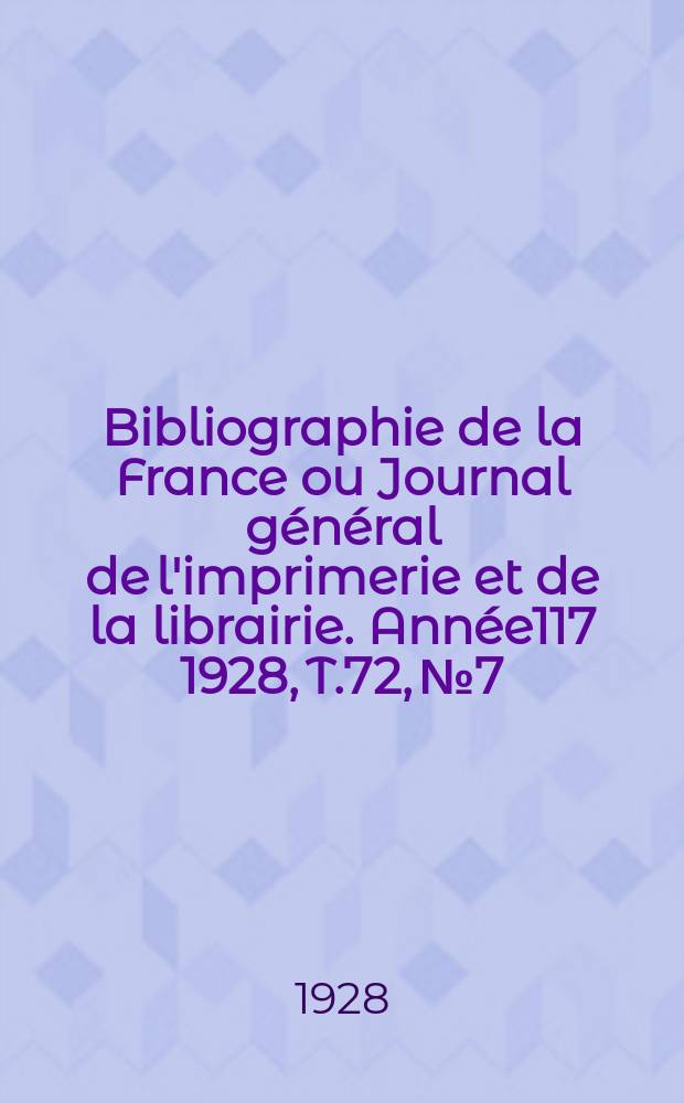 Bibliographie de la France ou Journal général de l'imprimerie et de la librairie. Année117 1928, T.72, №7