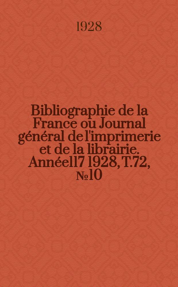 Bibliographie de la France ou Journal g&eacute;n&eacute;ral de l'imprimerie et de la librairie. Ann&eacute;e117 1928, T.72, №10
