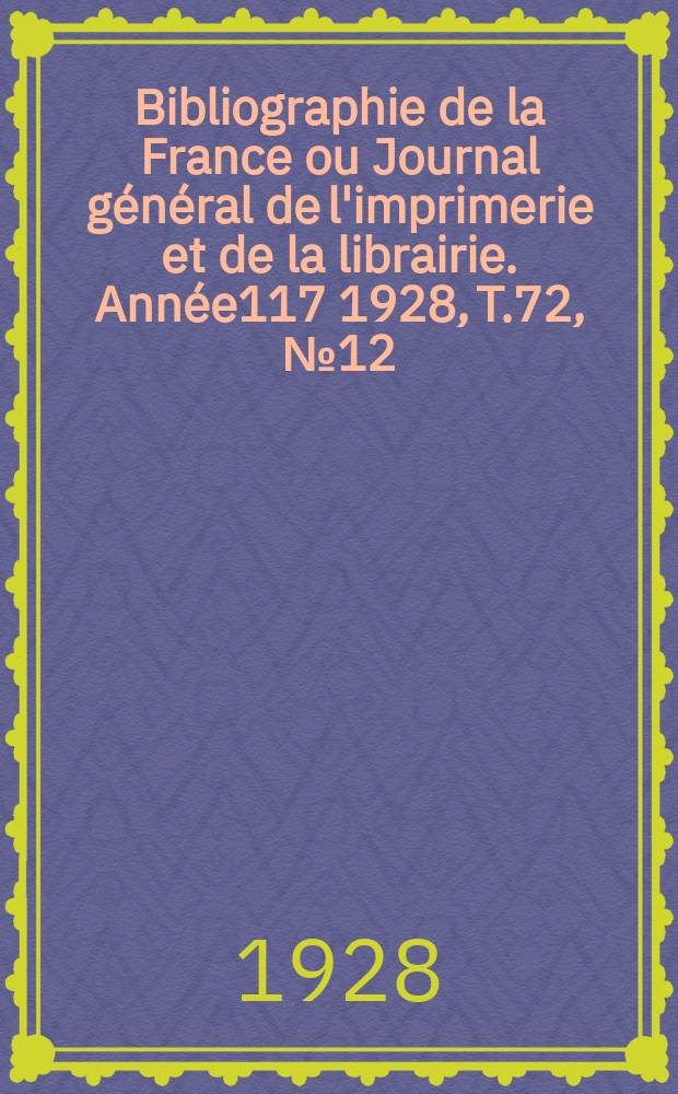 Bibliographie de la France ou Journal général de l'imprimerie et de la librairie. Année117 1928, T.72, №12