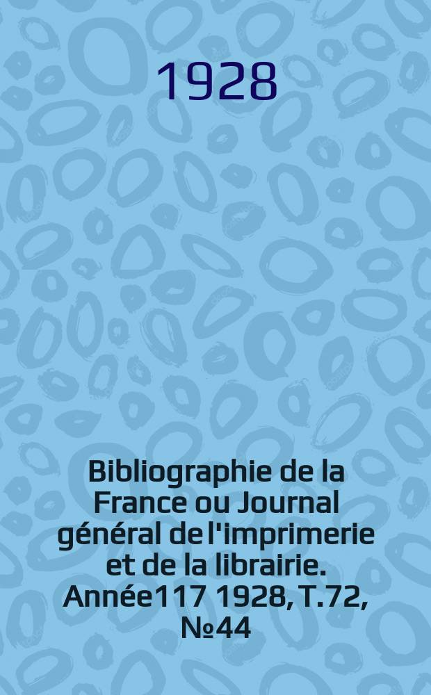 Bibliographie de la France ou Journal général de l'imprimerie et de la librairie. Année117 1928, T.72, №44