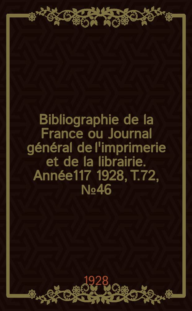 Bibliographie de la France ou Journal général de l'imprimerie et de la librairie. Année117 1928, T.72, №46