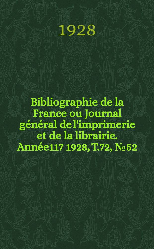 Bibliographie de la France ou Journal général de l'imprimerie et de la librairie. Année117 1928, T.72, №52