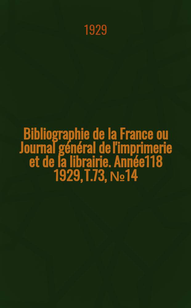 Bibliographie de la France ou Journal général de l'imprimerie et de la librairie. Année118 1929, T.73, №14