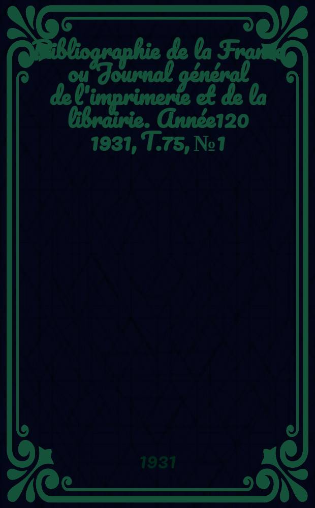Bibliographie de la France ou Journal général de l'imprimerie et de la librairie. Année120 1931, T.75, №1