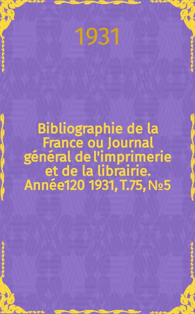 Bibliographie de la France ou Journal général de l'imprimerie et de la librairie. Année120 1931, T.75, №5