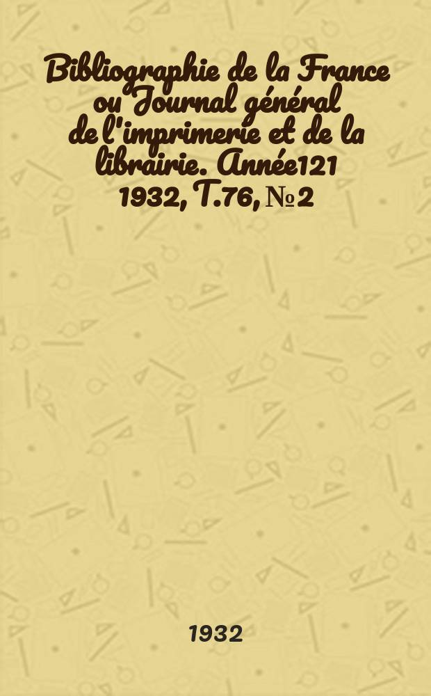 Bibliographie de la France ou Journal général de l'imprimerie et de la librairie. Année121 1932, T.76, №2