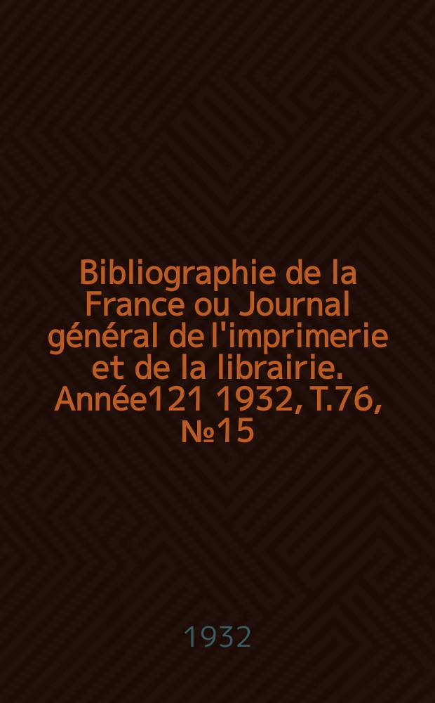 Bibliographie de la France ou Journal général de l'imprimerie et de la librairie. Année121 1932, T.76, №15