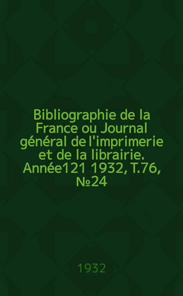 Bibliographie de la France ou Journal général de l'imprimerie et de la librairie. Année121 1932, T.76, №24