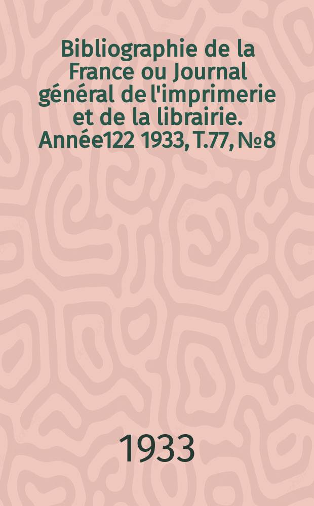 Bibliographie de la France ou Journal général de l'imprimerie et de la librairie. Année122 1933, T.77, №8