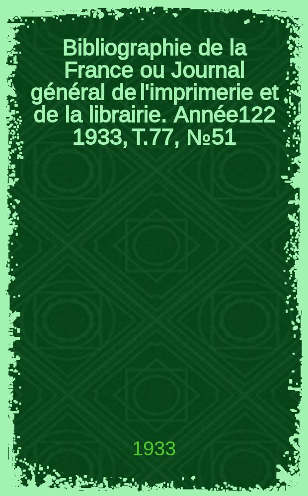 Bibliographie de la France ou Journal général de l'imprimerie et de la librairie. Année122 1933, T.77, №51