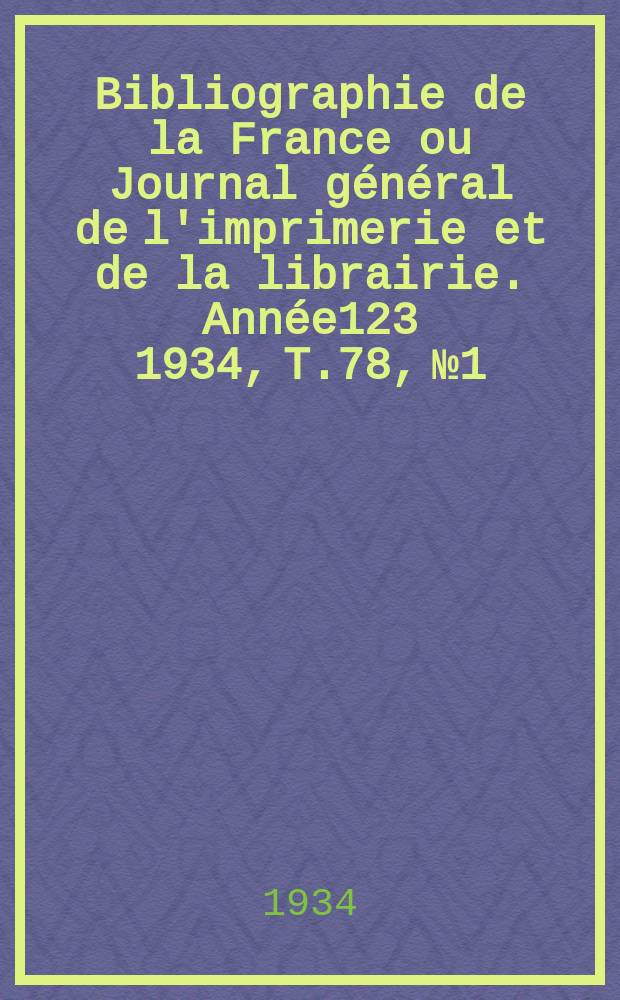 Bibliographie de la France ou Journal général de l'imprimerie et de la librairie. Année123 1934, T.78, №1
