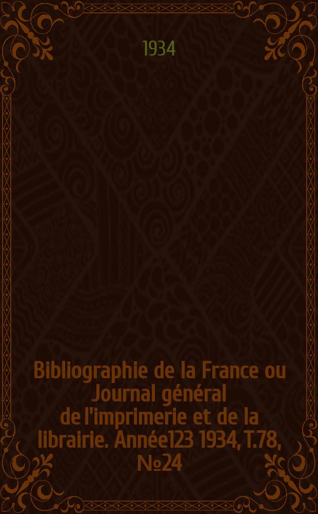 Bibliographie de la France ou Journal g&eacute;n&eacute;ral de l'imprimerie et de la librairie. Ann&eacute;e123 1934, T.78, №24