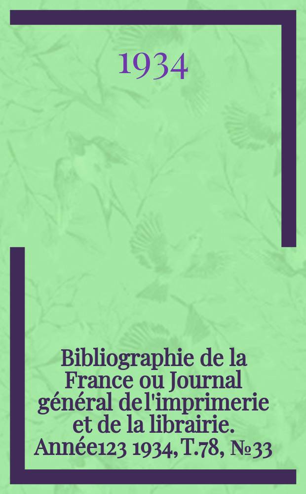 Bibliographie de la France ou Journal g&eacute;n&eacute;ral de l'imprimerie et de la librairie. Ann&eacute;e123 1934, T.78, №33