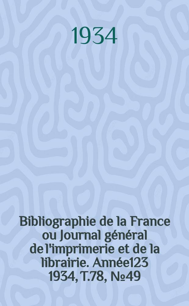 Bibliographie de la France ou Journal général de l'imprimerie et de la librairie. Année123 1934, T.78, №49