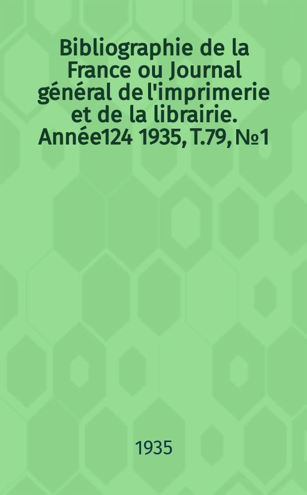 Bibliographie de la France ou Journal général de l'imprimerie et de la librairie. Année124 1935, T.79, №1