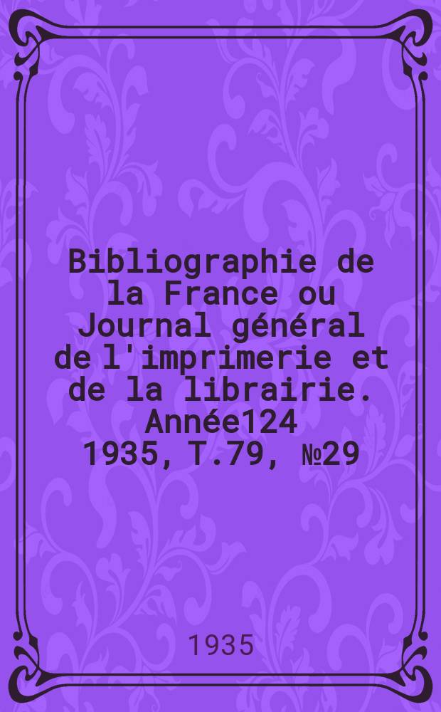 Bibliographie de la France ou Journal g&eacute;n&eacute;ral de l'imprimerie et de la librairie. Ann&eacute;e124 1935, T.79, №29
