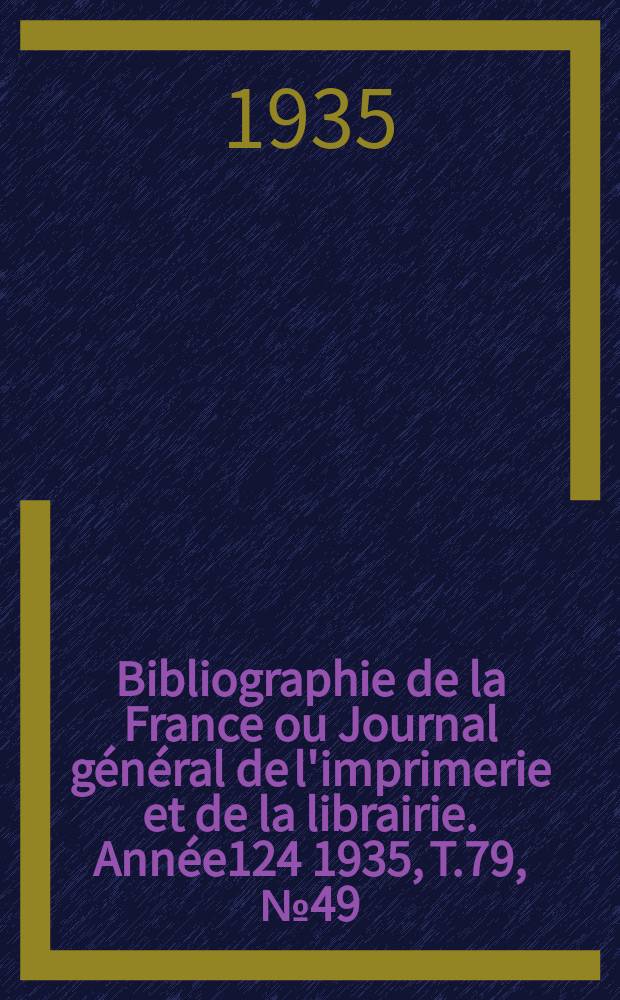 Bibliographie de la France ou Journal général de l'imprimerie et de la librairie. Année124 1935, T.79, №49
