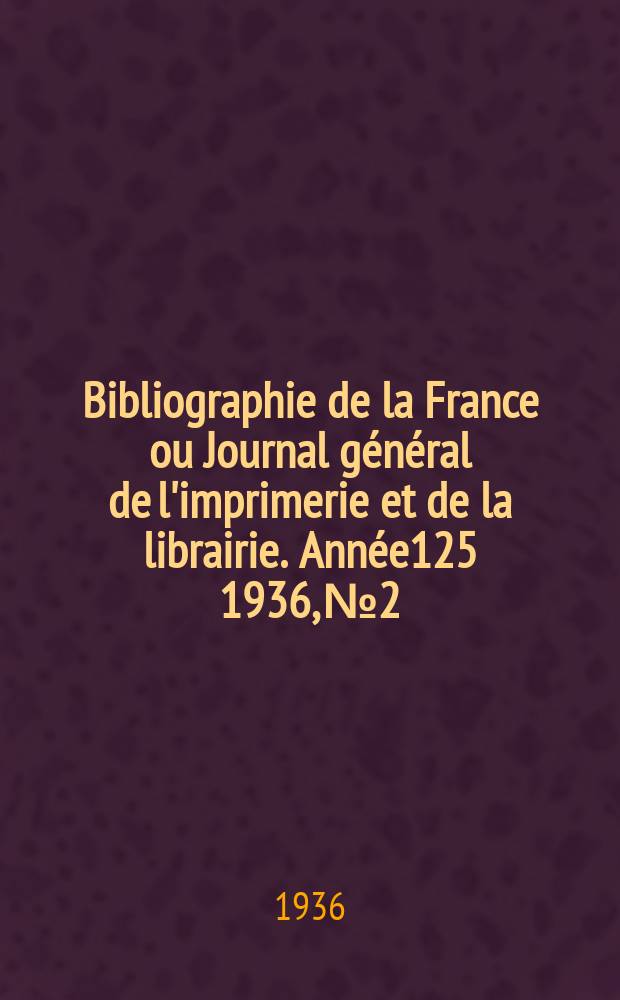 Bibliographie de la France ou Journal général de l'imprimerie et de la librairie. Année125 1936, №2