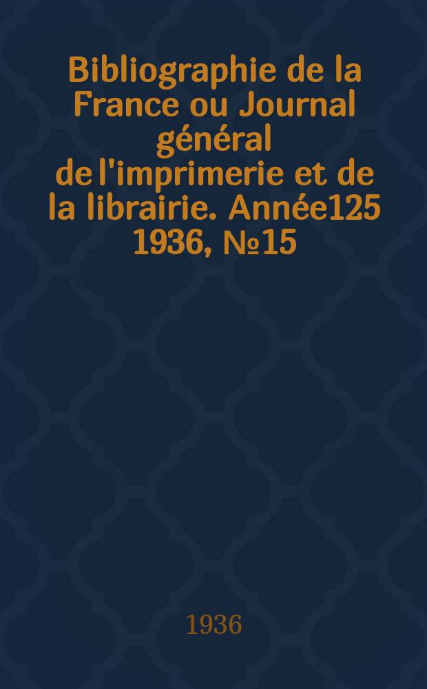 Bibliographie de la France ou Journal général de l'imprimerie et de la librairie. Année125 1936, №15