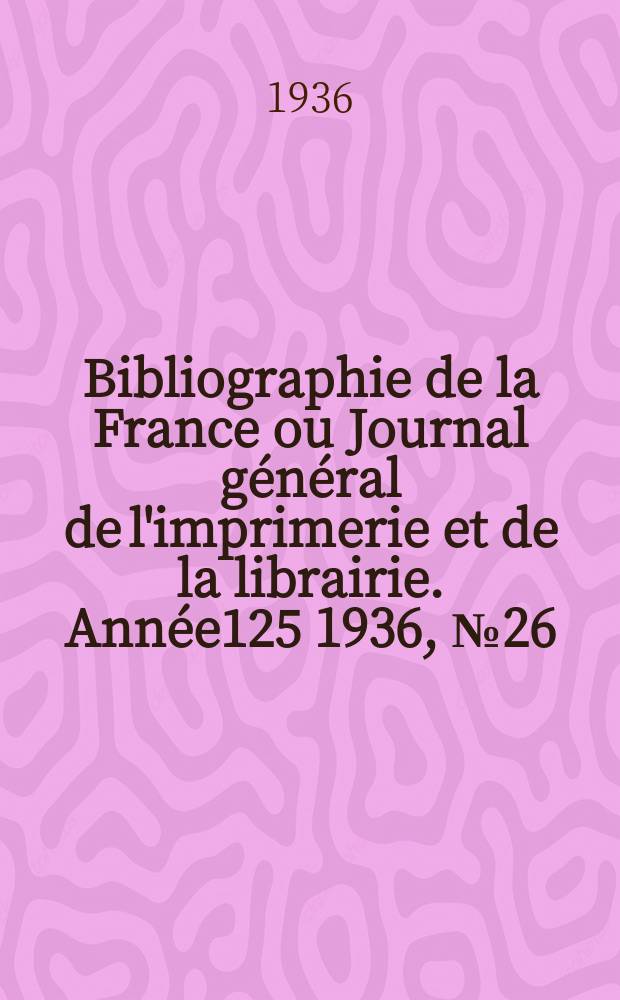 Bibliographie de la France ou Journal général de l'imprimerie et de la librairie. Année125 1936, №26