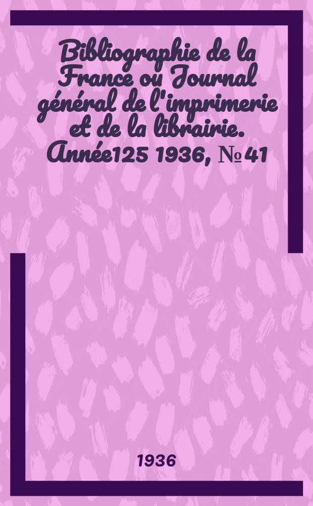 Bibliographie de la France ou Journal général de l'imprimerie et de la librairie. Année125 1936, №41