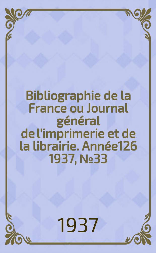 Bibliographie de la France ou Journal général de l'imprimerie et de la librairie. Année126 1937, №33