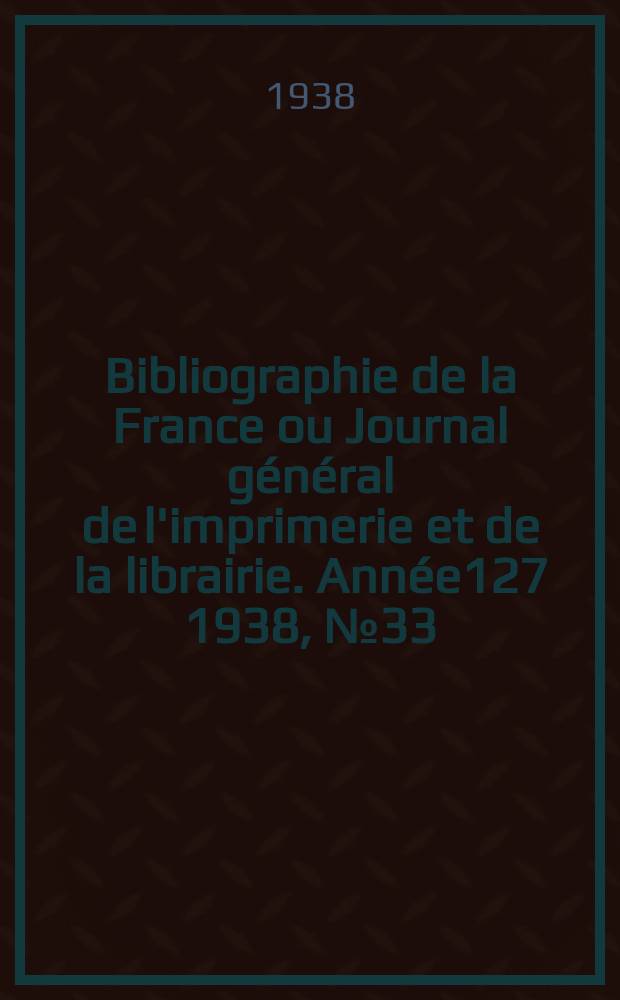 Bibliographie de la France ou Journal général de l'imprimerie et de la librairie. Année127 1938, №33